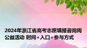 2024年浙江省高考志愿填报咨询周公益活动 时间+入口+参与方式