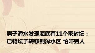 男子潜水发现海底有11个密封坛：已将坛子转移到深水区 怕吓到人