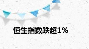 恒生指数跌超1%