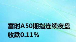 富时A50期指连续夜盘收跌0.11%