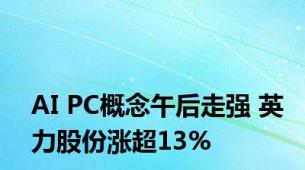 AI PC概念午后走强 英力股份涨超13%