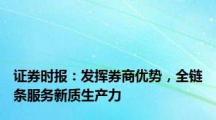 证券时报：发挥券商优势，全链条服务新质生产力