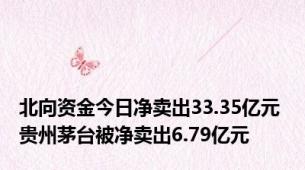 北向资金今日净卖出33.35亿元 贵州茅台被净卖出6.79亿元