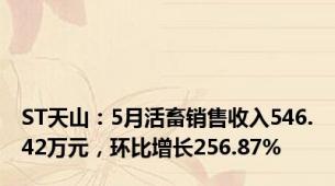 ST天山：5月活畜销售收入546.42万元，环比增长256.87%