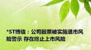 *ST博信：公司股票被实施退市风险警示 存在终止上市风险