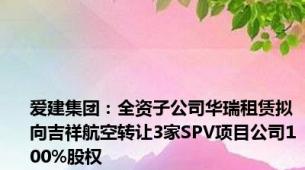 爱建集团：全资子公司华瑞租赁拟向吉祥航空转让3家SPV项目公司100%股权