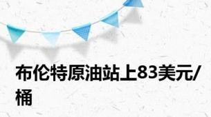 布伦特原油站上83美元/桶