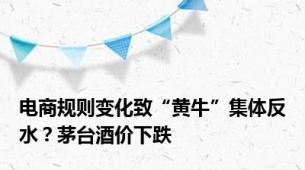 电商规则变化致“黄牛”集体反水？茅台酒价下跌