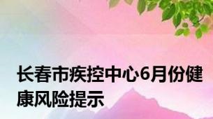 长春市疾控中心6月份健康风险提示