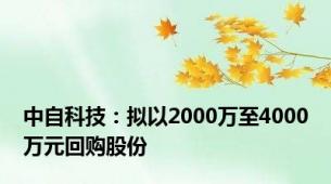 中自科技：拟以2000万至4000万元回购股份