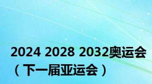 2024 2028 2032奥运会（下一届亚运会）