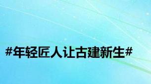 #年轻匠人让古建新生#