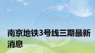 南京地铁3号线三期最新消息