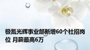 极氪光辉事业部新增60个社招岗位 月薪最高6万