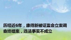 历经近6年，康得新被证监会立案调查终结案，违法事实不成立