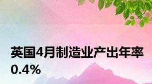 英国4月制造业产出年率0.4%