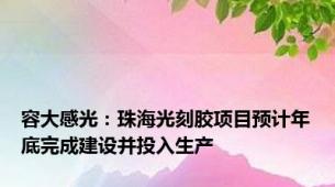 容大感光：珠海光刻胶项目预计年底完成建设并投入生产