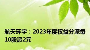 航天环宇：2023年度权益分派每10股派2元