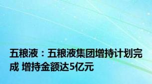 五粮液：五粮液集团增持计划完成 增持金额达5亿元