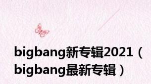 bigbang新专辑2021（bigbang最新专辑）