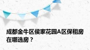 成都金牛区侯家花园A区保租房在哪选房？