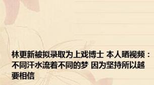 林更新被拟录取为上戏博士 本人晒视频：不同汗水流着不同的梦 因为坚持所以越要相信