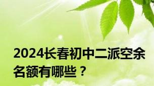 2024长春初中二派空余名额有哪些？