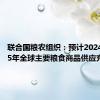 联合国粮农组织：预计2024至2025年全球主要粮食商品供应充足