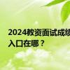 2024教资面试成绩查询入口在哪？