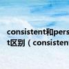 consistent和persistent区别（consistent）