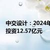 中交设计：2024年计划投资12.57亿元