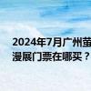 2024年7月广州萤火虫漫展门票在哪买？