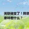 美联储变了！降息一次意味着什么？