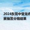 2024东莞中堂龙舟锦标赛抽签分组结果