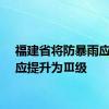 福建省将防暴雨应急响应提升为Ⅲ级