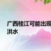 广西桂江可能出现编号洪水