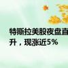 特斯拉美股夜盘直线拉升，现涨近5%