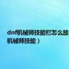 dnf机械师技能栏怎么放（dnf机械师技能）