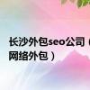 长沙外包seo公司（长沙网络外包）