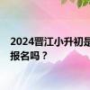 2024晋江小升初是网上报名吗？