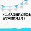 木兰诗人生若只如初见全诗（人生若只如初见全诗）