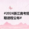 #2024浙江高考招生录取进程公布#