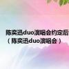 陈奕迅duo演唱会约定后说的话（陈奕迅duo演唱会）