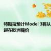 特斯拉预计Model 3将从7月1日起在欧洲提价