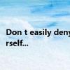 Don t easily deny yourself...