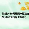 联想y460无线网卡驱动在哪（联想y460无线网卡驱动）