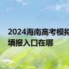 2024海南高考模拟志愿填报入口在哪