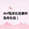 dnf兔年礼包事件（dnf兔年礼包）