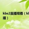 kbs2直播观看（kbs2直播）