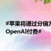 #苹果将通过分销方式向OpenAI付费#